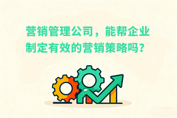 營銷管理公司，能幫企業(yè)制定有效的營銷策略嗎？
