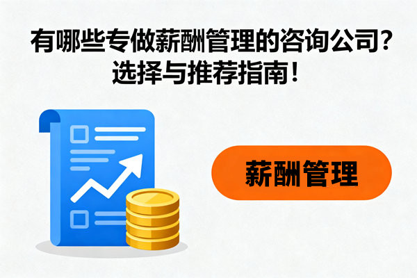 有哪些專做薪酬管理的咨詢公司？選擇與推薦指南！