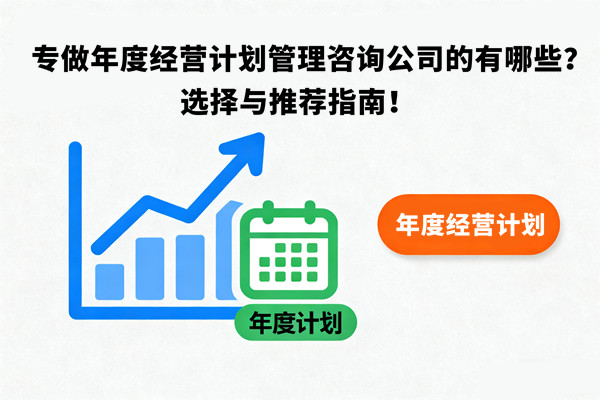 專做年度經(jīng)營計劃管理咨詢公司的有哪些？選擇與推薦指南！
