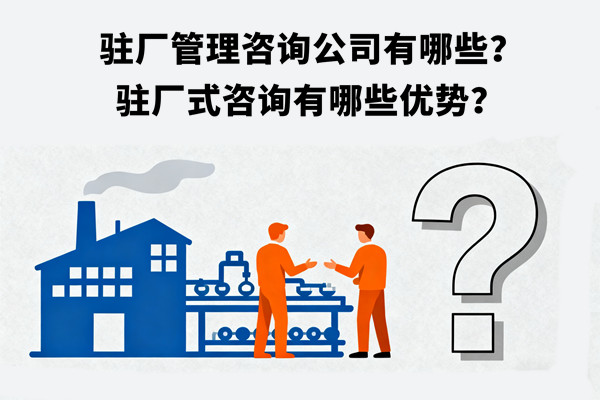 駐廠管理咨詢公司有哪些？駐廠式咨詢有哪些優(yōu)勢(shì)？