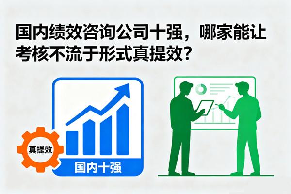 國內(nèi)績效咨詢公司十強(qiáng)，哪家能讓考核不流于形式真提效？
