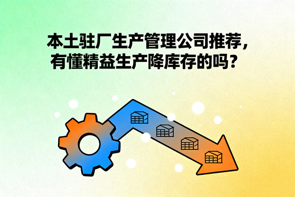 本土駐廠生產(chǎn)管理公司推薦，有懂精益生產(chǎn)降庫存的嗎？