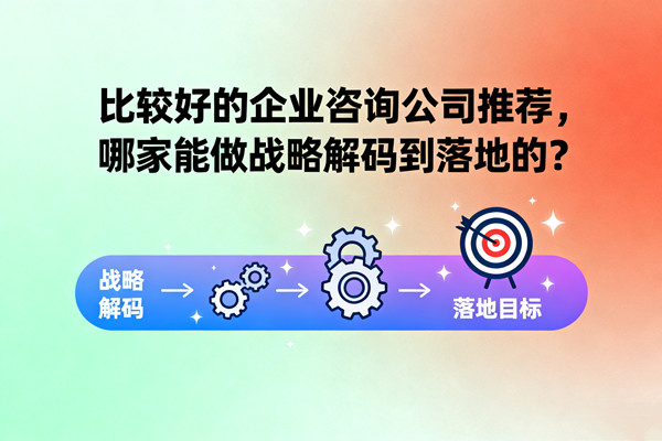 比較好的企業(yè)咨詢公司推薦，哪家能做戰(zhàn)略解碼到落地的？