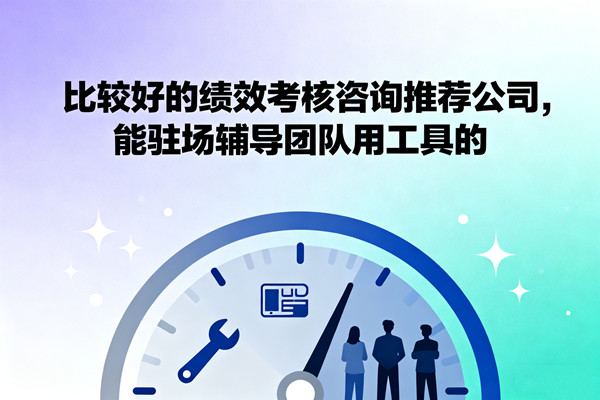 比較好的績效考核咨詢推薦公司，能駐場輔導(dǎo)團隊用工具的