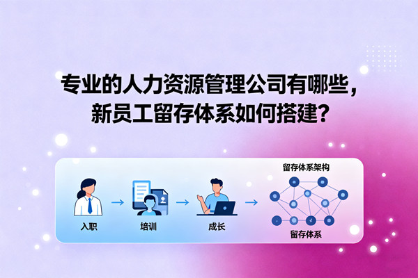 專業(yè)的人力資源管理公司有哪些，新員工留存體系如何搭建？